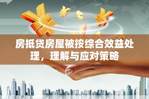 义竹房抵贷房屋被按综合效益处理，理解与应对策略