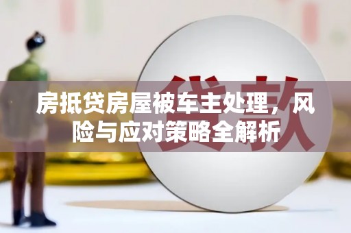 东营房抵贷房屋被车主处理，风险与应对策略全解析
