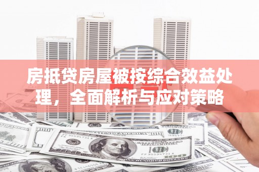 兰陵房抵贷房屋被按综合效益处理，全面解析与应对策略