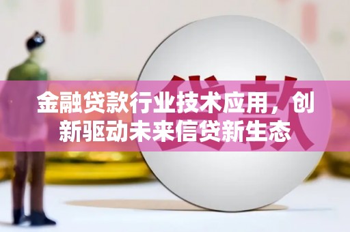 托里金融贷款行业技术应用，创新驱动未来信贷新生态