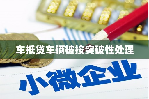 涉县车抵贷车辆被按突破性处理