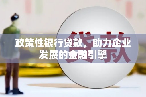 金秀政策性银行贷款，助力企业发展的金融引擎