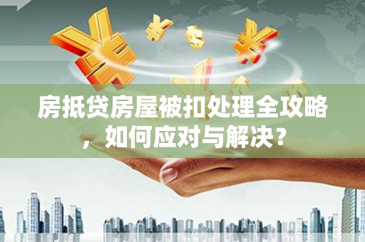 宝塔房抵贷房屋被扣处理全攻略，如何应对与解决？
