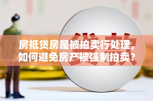 信州房抵贷房屋被拍卖行处理，如何避免房产被强制拍卖？