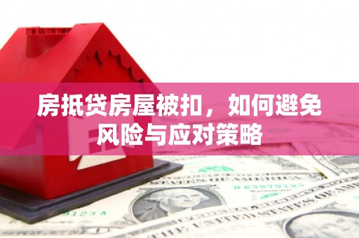 韶关房抵贷房屋被扣，如何避免风险与应对策略